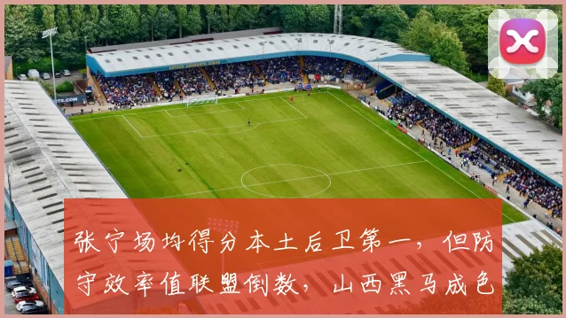 张宁场均得分本土后卫第一,但防守效率值联盟倒数,山西黑马成色被高估?