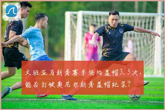 文班亚马新秀赛季场均盖帽3.5次,能否打破奥尼尔新秀盖帽纪录?