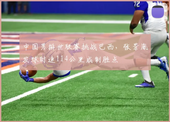 中国男排世联赛挑战巴西，张景胤发球时速114公里成制胜点