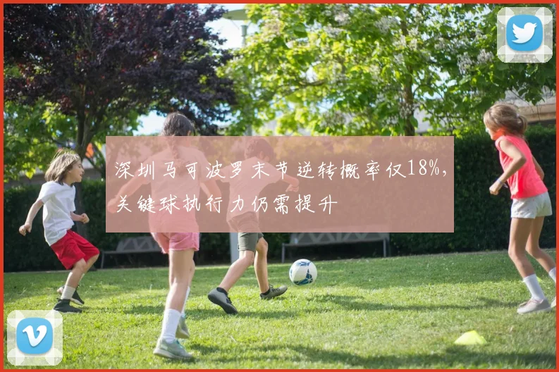 深圳马可波罗末节逆转概率仅18%,关键球执行力仍需提升